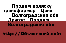 Продам коляску трансформер › Цена ­ 3 500 - Волгоградская обл. Другое » Продам   . Волгоградская обл.